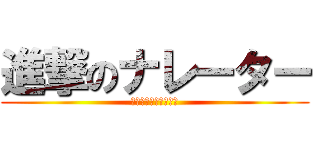 進撃のナレーター (何と言うことでしょう)