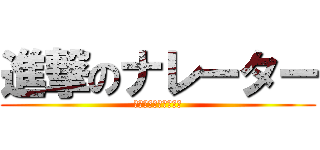 進撃のナレーター (何と言うことでしょう)