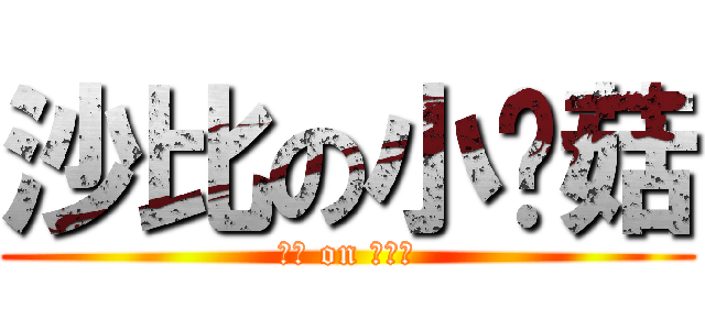 沙比の小蘑菇 (沙比 on 小蘑菇)