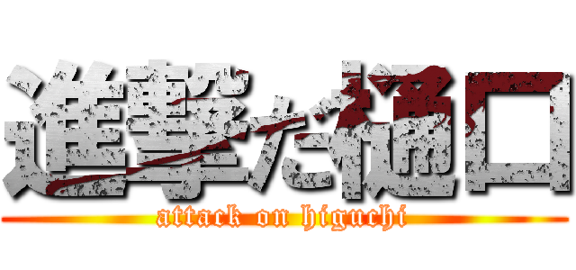 進撃だ樋口 (attack on higuchi)