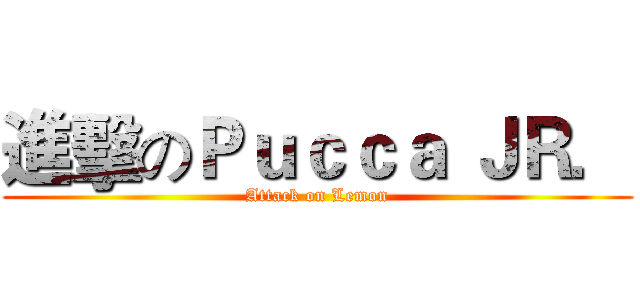 進擊のＰｕｃｃａ ＪＲ． (Attack on Lemon)