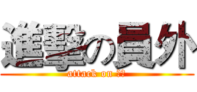 進擊の員外 (attack on 員外)