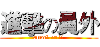 進擊の員外 (attack on 員外)