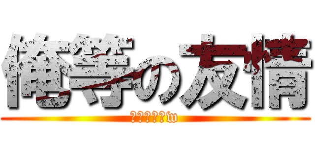 俺等の友情 (きゅぼーんw)