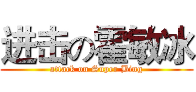 进击の霍敏冰 (attack on Super Bing)