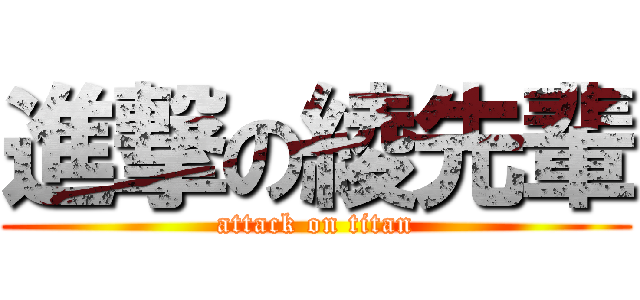 進撃の綾先輩 (attack on titan)