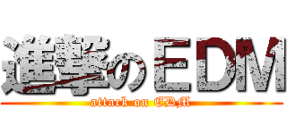 進撃のＥＤＭ (attack on EDM)