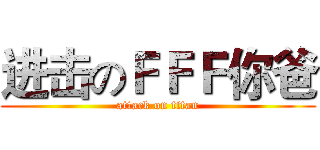 进击のＦＦＦ你爸 (attack on titan)