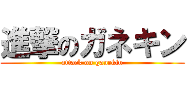 進撃のガネキン (attack on ganekin)