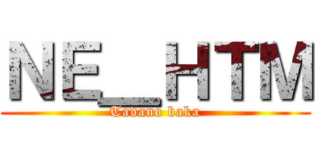 ＮＥ＿ＨＴＭ (Tadano baka)