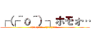 ┌（┌＾ｏ＾）┐ホモォ… (┌(┌＾o＾)┐ﾎﾓｫ…┌(┌＾o＾)┐ﾎﾓｫ…)