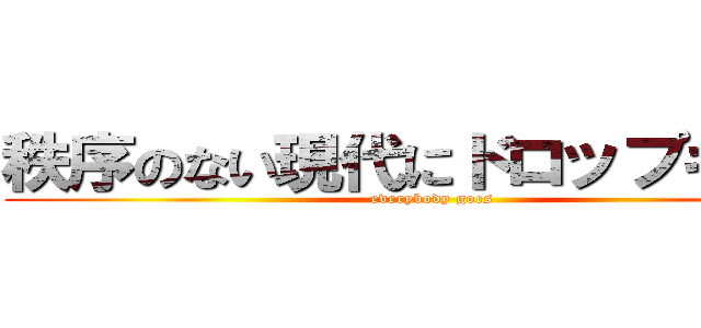 秩序のない現代にドロップキック (everybody goes)