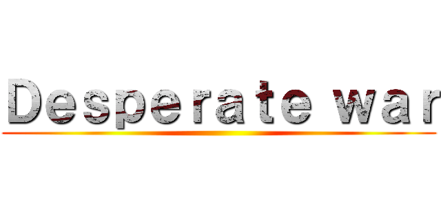Ｄｅｓｐｅｒａｔｅ ｗａｒ ()