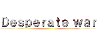 Ｄｅｓｐｅｒａｔｅ ｗａｒ ()