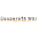 Ｄｅｓｐｅｒａｔｅ ｗａｒ ()