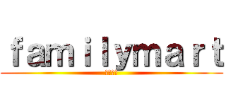 ｆａｍｉｌｙｍａｒｔ (ファミマ)
