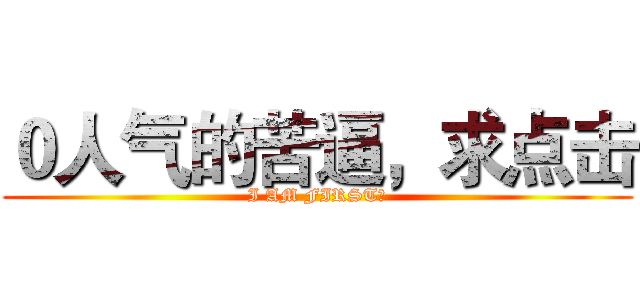 ０人气的苦逼，求点击 (I AM FIRST！)