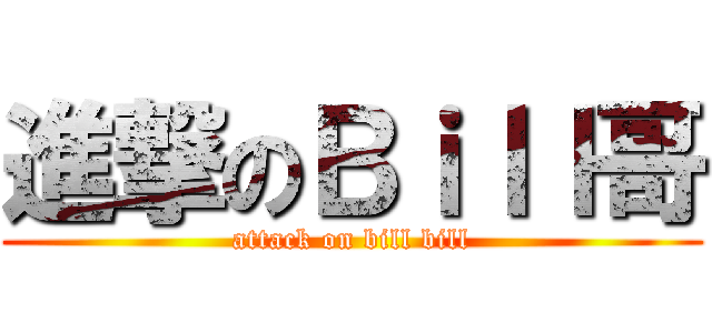 進撃のＢｉｌｌ哥 (attack on bill bill)