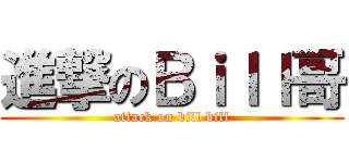 進撃のＢｉｌｌ哥 (attack on bill bill)
