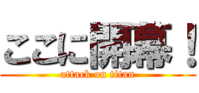 ここに開幕！ (attack on titan)