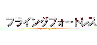  フライングフォートレス (Ilysia. X Flardex)