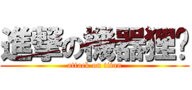 進撃の機器狸貓 (attack on titan)