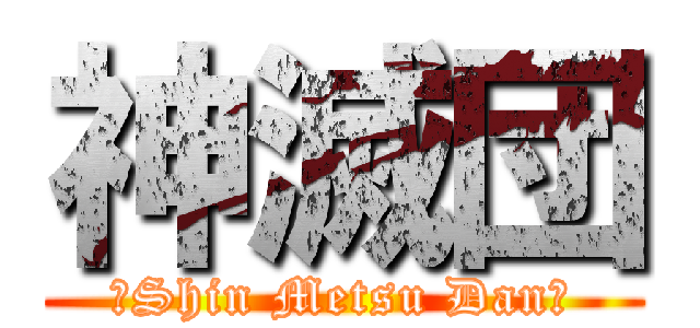 神滅団 (ーShin Metsu Danー)