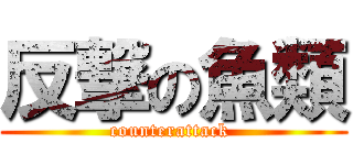 反撃の魚類 (counterattack )