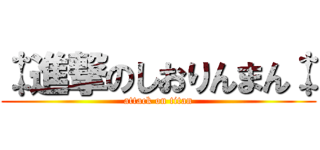 ‡進撃のしおりんまん‡ (attack on titan)