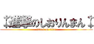 ‡進撃のしおりんまん‡ (attack on titan)
