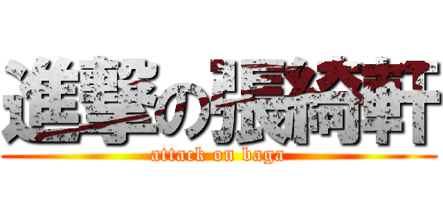 進撃の張綺軒 (attack on baga)