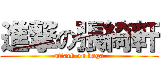 進撃の張綺軒 (attack on baga)