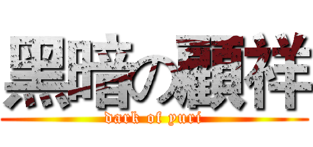 黑暗の顧祥 (dark of yuri)