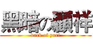 黑暗の顧祥 (dark of yuri)