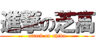 進撃の芝高 (attack on shiba)