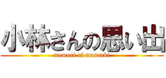 小林さんの思い出 (memori of masaaki)