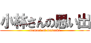 小林さんの思い出 (memori of masaaki)