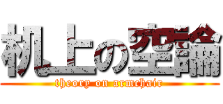 机上の空論 (theory on armchair)