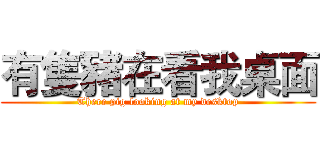 有隻豬在看我桌面 (There pig looking at my desktop)
