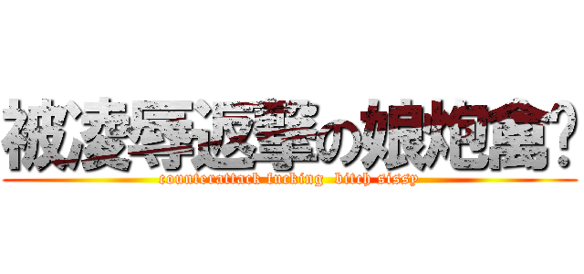 被凌辱返撃の娘炮禽兽 (counterattack fucking  bitch sissy)