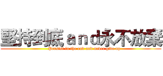 堅持到底ａｎｄ永不放棄 (     Persist in the end and never give up)