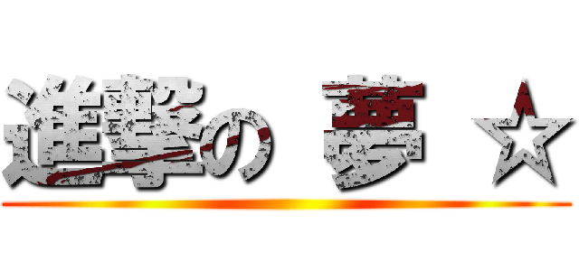 進撃の 夢 ☆ ()