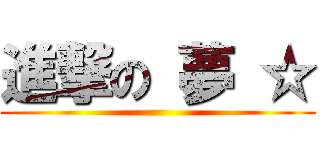 進撃の 夢 ☆ ()