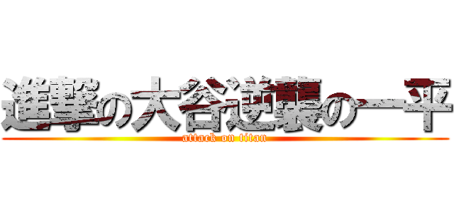 進撃の大谷逆襲の一平 (attack on titan)