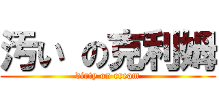 汚い の克利姆 (dirty on cream)