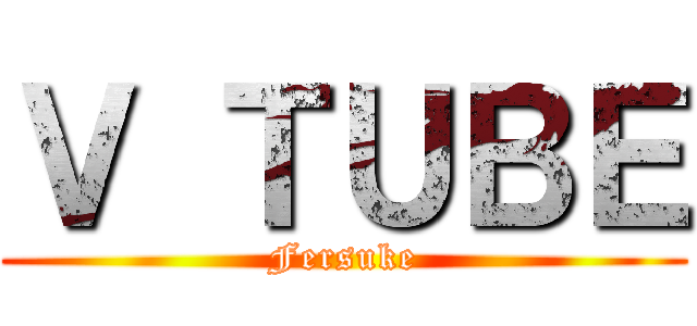 Ｖ ＴＵＢＥ (Fersuke)