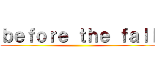 ｂｅｆｏｒｅ ｔｈｅ ｆａｌｌ ()