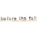 ｂｅｆｏｒｅ ｔｈｅ ｆａｌｌ ()