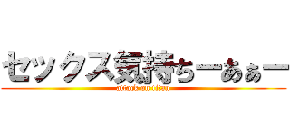 セックス気持ちーあぁー (attack on titan)