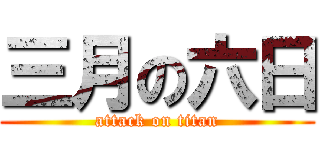 三月の六日 (attack on titan)